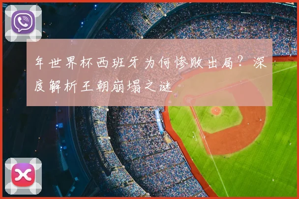 年世界杯西班牙为何惨败出局？深度解析王朝崩塌之谜