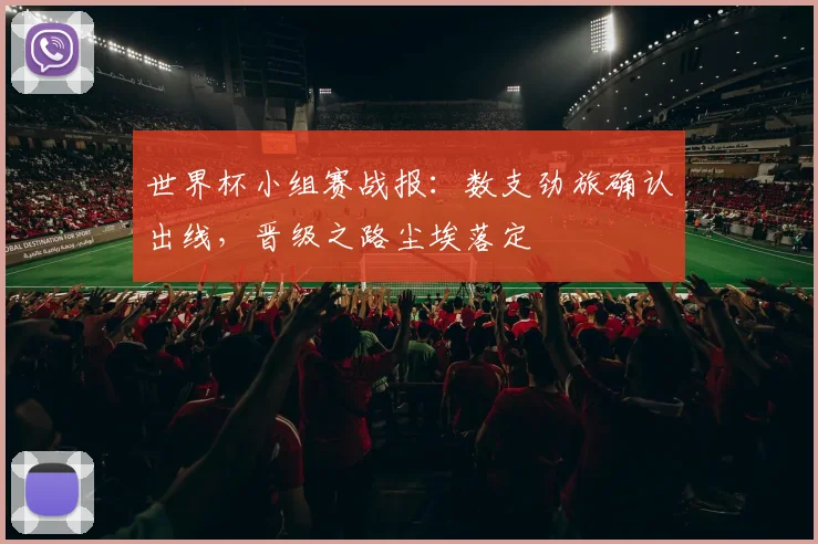 世界杯小组赛战报：数支劲旅确认出线，晋级之路尘埃落定