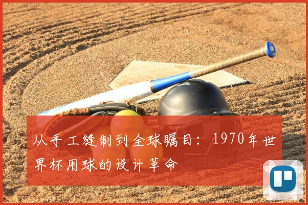 从手工缝制到全球瞩目：1970年世界杯用球的设计革命