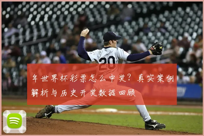年世界杯彩票怎么中奖?真实案例解析与历史开奖数据回顾