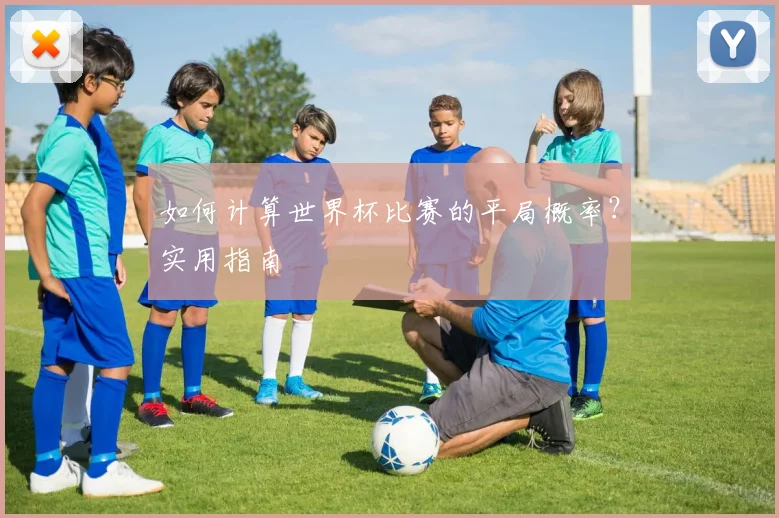 如何计算世界杯比赛的平局概率?实用指南