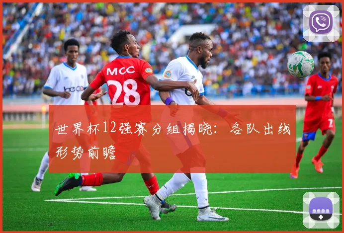 世界杯12强赛分组揭晓：各队出线形势前瞻