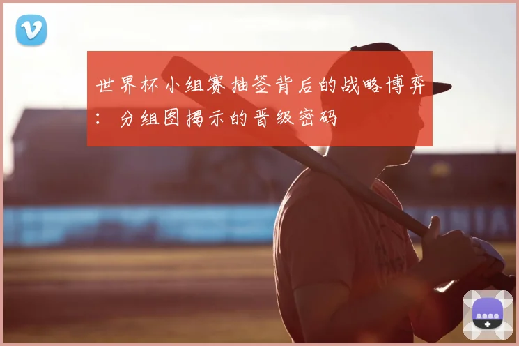 世界杯小组赛抽签背后的战略博弈：分组图揭示的晋级密码