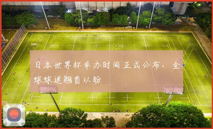 日本世界杯举办时间正式公布,全球球迷翘首以盼