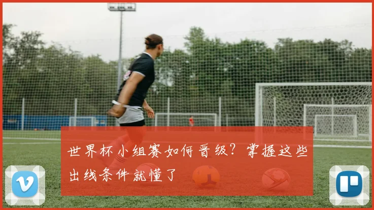 世界杯小组赛如何晋级?掌握这些出线条件就懂了